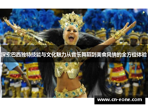 探索巴西独特技能与文化魅力从音乐舞蹈到美食风情的全方位体验