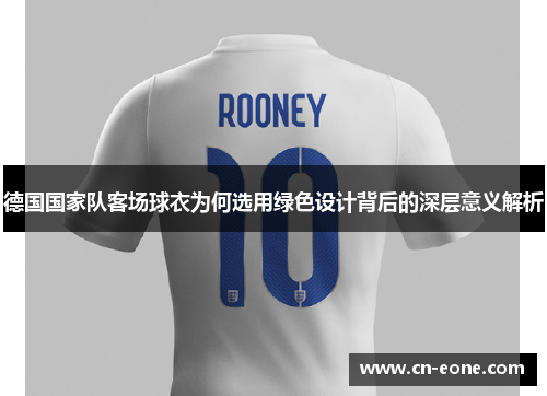 德国国家队客场球衣为何选用绿色设计背后的深层意义解析
