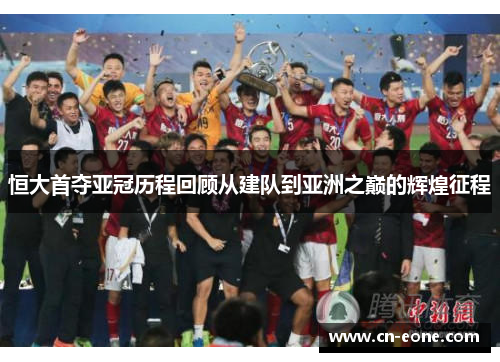 恒大首夺亚冠历程回顾从建队到亚洲之巅的辉煌征程