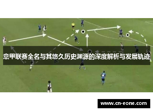 意甲联赛全名与其悠久历史渊源的深度解析与发展轨迹
