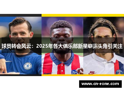 球员转会风云：2025年各大俱乐部新星崭露头角引关注