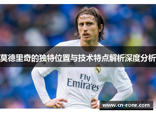 莫德里奇的独特位置与技术特点解析深度分析