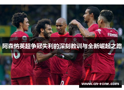 阿森纳英超争冠失利的深刻教训与全新崛起之路