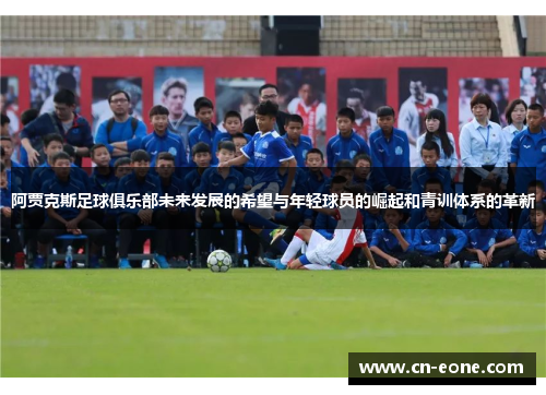 阿贾克斯足球俱乐部未来发展的希望与年轻球员的崛起和青训体系的革新