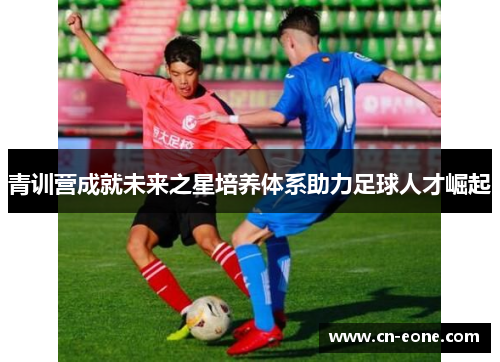 青训营成就未来之星培养体系助力足球人才崛起