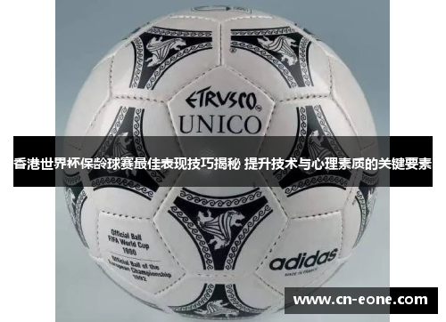 香港世界杯保龄球赛最佳表现技巧揭秘 提升技术与心理素质的关键要素