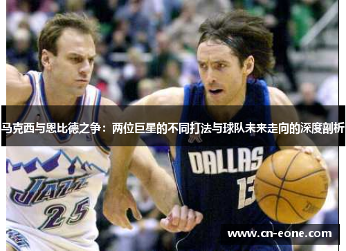 马克西与恩比德之争：两位巨星的不同打法与球队未来走向的深度剖析
