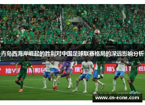 青岛西海岸崛起的胜利对中国足球联赛格局的深远影响分析