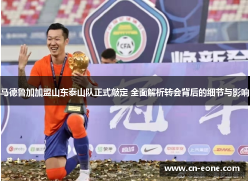 马德鲁加加盟山东泰山队正式敲定 全面解析转会背后的细节与影响