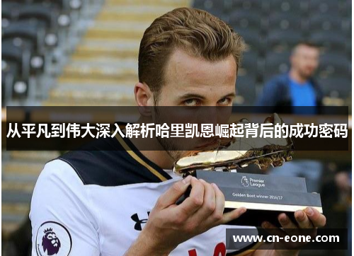 从平凡到伟大深入解析哈里凯恩崛起背后的成功密码