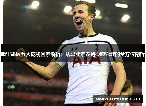 哈里凯恩五大成功因素解析：从职业素养到心态管理的全方位剖析
