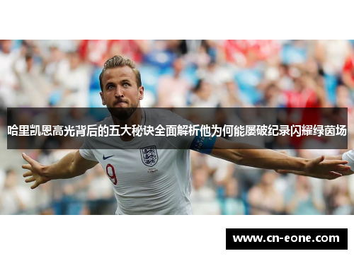 哈里凯恩高光背后的五大秘诀全面解析他为何能屡破纪录闪耀绿茵场