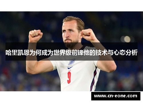 哈里凯恩为何成为世界级前锋他的技术与心态分析