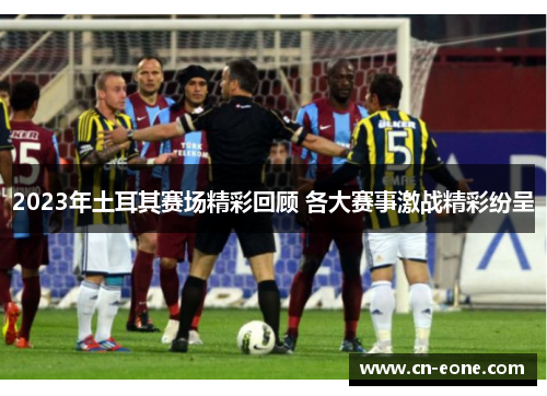 2023年土耳其赛场精彩回顾 各大赛事激战精彩纷呈