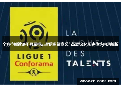 全方位解读法甲冠军标志背后象征意义与深层文化历史传统内涵解析