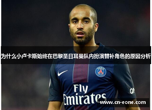为什么小卢卡斯始终在巴黎圣日耳曼队内扮演替补角色的原因分析