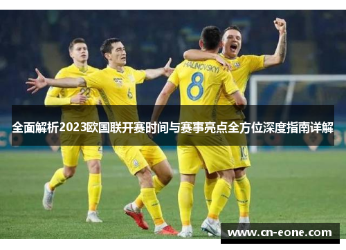 全面解析2023欧国联开赛时间与赛事亮点全方位深度指南详解