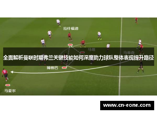 全面解析曼联时期弗兰关键技能如何深度助力球队整体表现提升路径