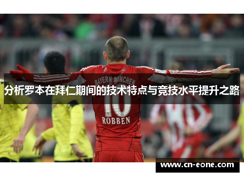 分析罗本在拜仁期间的技术特点与竞技水平提升之路
