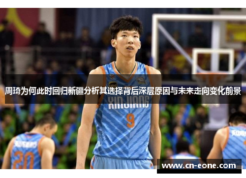 周琦为何此时回归新疆分析其选择背后深层原因与未来走向变化前景