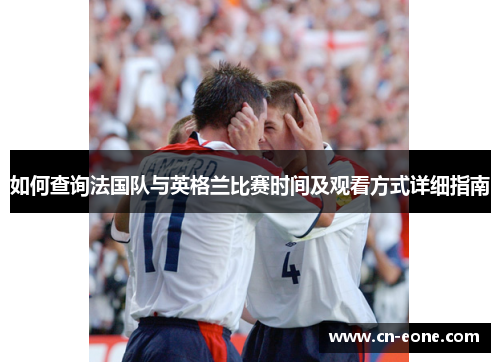 如何查询法国队与英格兰比赛时间及观看方式详细指南
