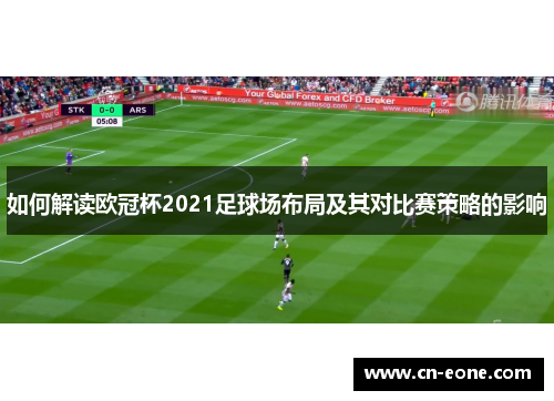 如何解读欧冠杯2021足球场布局及其对比赛策略的影响