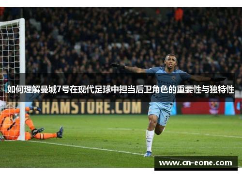 如何理解曼城7号在现代足球中担当后卫角色的重要性与独特性