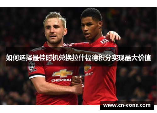 如何选择最佳时机兑换拉什福德积分实现最大价值