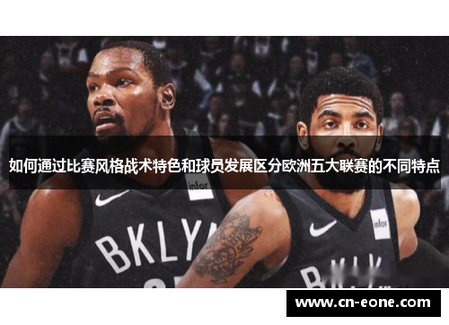 如何通过比赛风格战术特色和球员发展区分欧洲五大联赛的不同特点