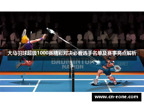 大马羽球超级1000赛精彩对决必看选手名单及赛事亮点解析