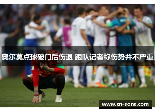 奥尔莫点球破门后伤退 跟队记者称伤势并不严重