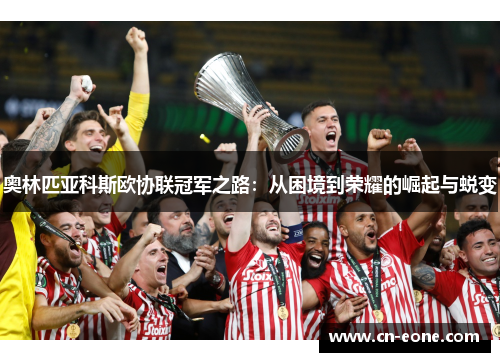奥林匹亚科斯欧协联冠军之路：从困境到荣耀的崛起与蜕变