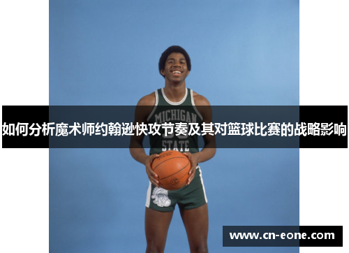 如何分析魔术师约翰逊快攻节奏及其对篮球比赛的战略影响