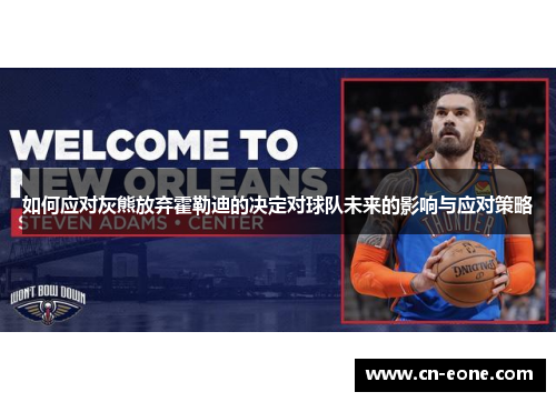 如何应对灰熊放弃霍勒迪的决定对球队未来的影响与应对策略