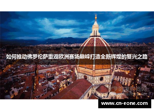 如何推动佛罗伦萨重返欧洲赛场巅峰打造全新辉煌的复兴之路