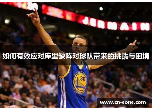 如何有效应对库里缺阵对球队带来的挑战与困境