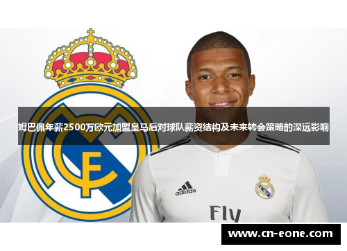 姆巴佩年薪2500万欧元加盟皇马后对球队薪资结构及未来转会策略的深远影响