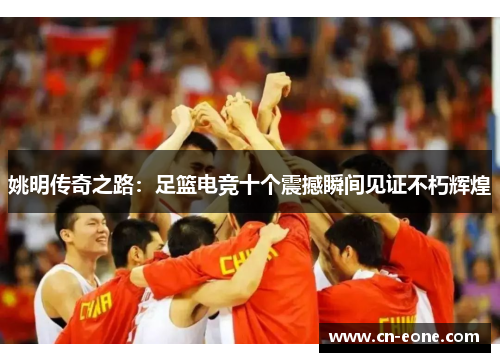 姚明传奇之路：足篮电竞十个震撼瞬间见证不朽辉煌