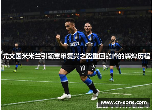 尤文国米米兰引领意甲复兴之路重回巅峰的辉煌历程