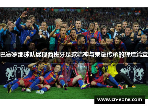 巴塞罗那球队展现西班牙足球精神与荣耀传承的辉煌篇章