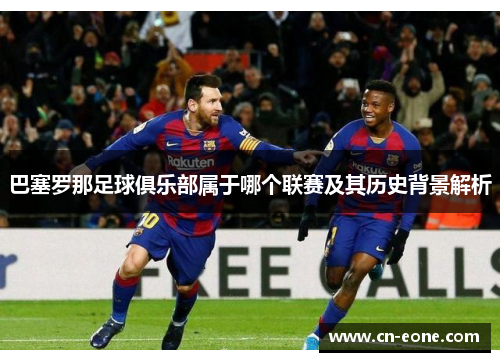 巴塞罗那足球俱乐部属于哪个联赛及其历史背景解析