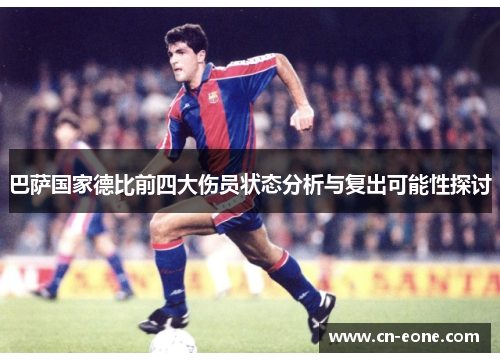 巴萨国家德比前四大伤员状态分析与复出可能性探讨