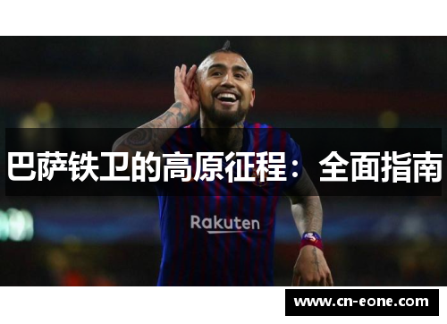 巴萨铁卫的高原征程：全面指南