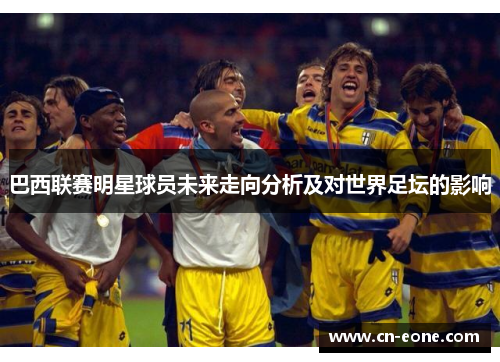 巴西联赛明星球员未来走向分析及对世界足坛的影响