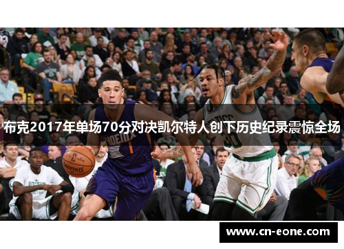 布克2017年单场70分对决凯尔特人创下历史纪录震惊全场