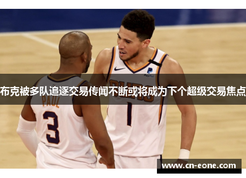 布克被多队追逐交易传闻不断或将成为下个超级交易焦点