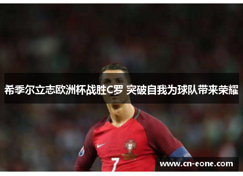 希季尔立志欧洲杯战胜C罗 突破自我为球队带来荣耀