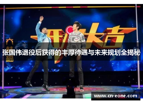 张国伟退役后获得的丰厚待遇与未来规划全揭秘