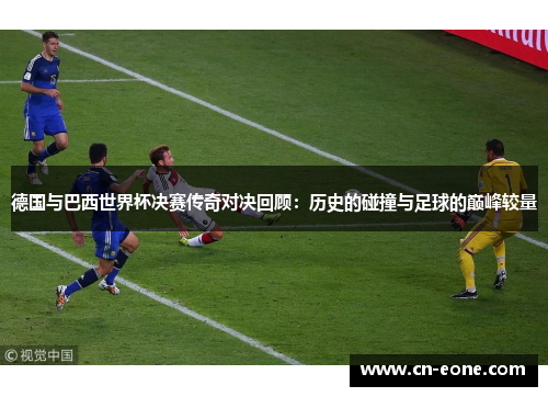 德国与巴西世界杯决赛传奇对决回顾：历史的碰撞与足球的巅峰较量