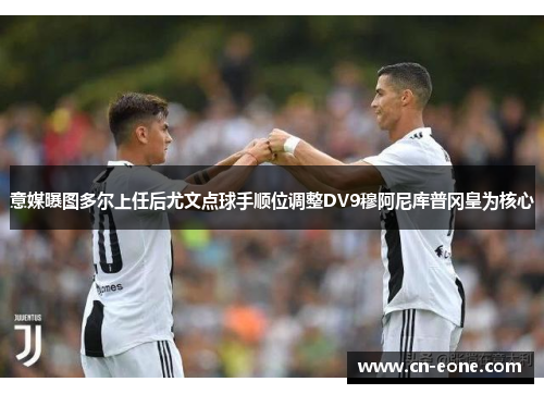意媒曝图多尔上任后尤文点球手顺位调整DV9穆阿尼库普冈皇为核心